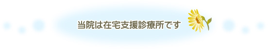 当院は在宅支援診療所です